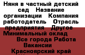 Няня в частный детский сад › Название организации ­ Компания-работодатель › Отрасль предприятия ­ Другое › Минимальный оклад ­ 23 000 - Все города Работа » Вакансии   . Красноярский край,Железногорск г.